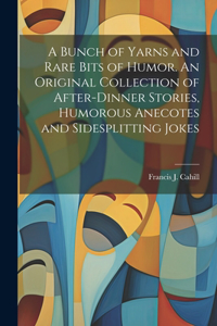 Bunch of Yarns and Rare Bits of Humor. An Original Collection of After-dinner Stories, Humorous Anecotes and Sidesplitting Jokes