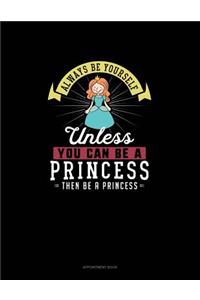 Always Be Yourself Unless You Can Be A Princess Then Be A Princess