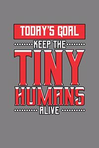 Today's Goal Keep The Tiny Humans Alive