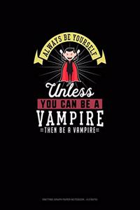 Always Be Yourself Unless You Can Be A Vampire Then Be A Vampire