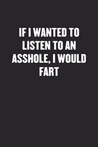 If I Wanted to Listen to an Asshole, I Would Fart