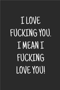 I love fucking you. I mean I fucking love you!