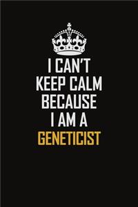I Can't Keep Calm Because I Am A Geneticist