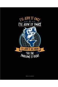 I'll Jerk It Once I'll Jerk It Twice I'll Jerk It All Night Till She Swallows It Right