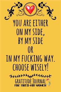 You Are Either On My Side, By My Side Or In My Fucking Way. Choose Wisely!