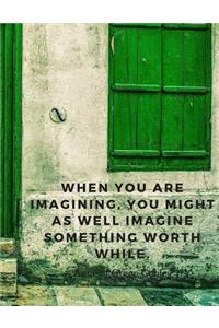 When you are imagining, you might as well imagine something worth while.