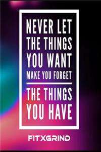Never Let The Things You Want Make Your Forget The Things You Have FITXGRIND
