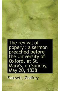 The Revival of Popery: A Sermon Preached Before the University of Oxford, at St. Mary's, on Sunday,