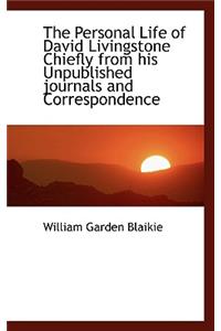 The Personal Life of David Livingstone Chiefly from His Unpublished Journals and Correspondence