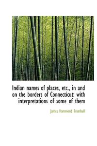 Indian Names of Places, Etc., in and on the Borders of Connecticut: With Interpretations of Some of