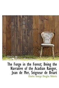 The Forge in the Forest; Being the Narrative of the Acadian Ranger, Jean de Mer, Seigneur de Briart