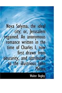 Nova Solyma, the Ideal City; Or, Jerusalem Regained. an Anonymous Romance Written in the Time of Cha