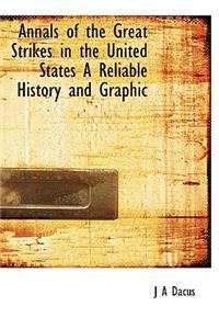 Annals of the Great Strikes in the United States a Reliable History and Graphic