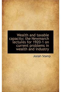Wealth and Taxable Capacity; The Newmarch Lectures for 1920-1 on Current Problems in Wealth and Indu