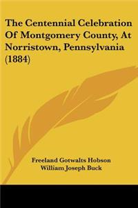 Centennial Celebration Of Montgomery County, At Norristown, Pennsylvania (1884)