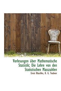 Vorlesungen Uber Mathematische Statistik; Die Lehre Von Den Statistischen Masszahlen