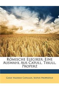 Romische Elegiker: Eine Auswahl Aus Catull, Tibull, Properz
