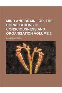 Mind and Brain Volume 2; Or, the Correlations of Consciousness and Organisation