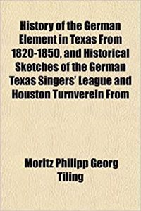 History of the German Element in Texas from 1820-1850, and Historical Sketches of the German Texas Singers' League and Houston Turnverein from