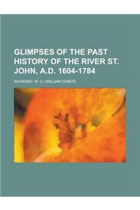 Glimpses of the Past History of the River St. John, A.D. 1604-1784
