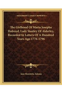 The Girlhood of Maria Josepha Holroyd, Lady Stanley of Alderley, Recorded in Letters of a Hundred Years Ago 1776-1796