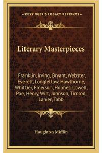 Literary Masterpieces: Franklin, Irving, Bryant, Webster, Everett, Longfellow, Hawthorne, Whittier, Emerson, Holmes, Lowell, Poe, Henry, Wirt, Johnson, Timrod, Lanier, Tab