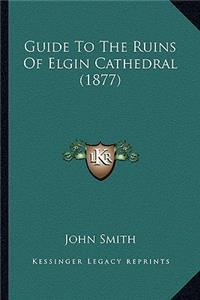 Guide To The Ruins Of Elgin Cathedral (1877)