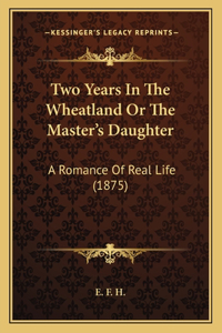 Two Years In The Wheatland Or The Master's Daughter