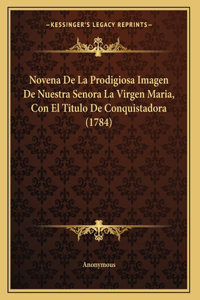 Novena De La Prodigiosa Imagen De Nuestra Senora La Virgen Maria, Con El Titulo De Conquistadora (1784)