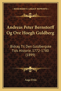 Andreas Peter Bernstorff Og Ove Hoegh Guldberg: Bidrag Til Den Guldbergske Tids Historie, 1772-1780 (1899)