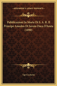 Pubblicazioni In Morte Di S. A. R. Il Principe Amedeo Di Savoia Duca D'Aosta (1890)