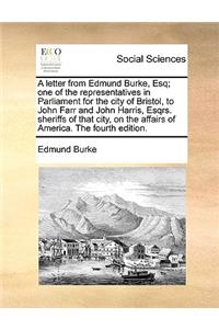A Letter from Edmund Burke, Esq; One of the Representatives in Parliament for the City of Bristol, to John Farr and John Harris, Esqrs. Sheriffs of That City, on the Affairs of America. the Fourth Edition.