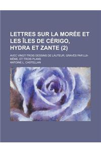 Lettres Sur La Moree Et Les Iles de Cerigo, Hydra Et Zante; Avec Vingt-Trois Dessins de Lauteur, Graves Par Lui-Meme, Et Trois Plans (2 )
