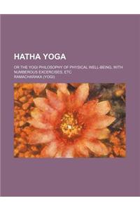 Hatha Yoga; Or the Yogi Philosophy of Physical Well-Being, with Numberous Excercises, Etc
