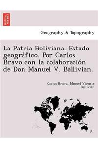 Patria Boliviana. Estado geográfico. Por Carlos Bravo con la colaboración de Don Manuel V. Ballivian.