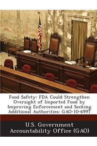 Food Safety: FDA Could Strengthen Oversight of Imported Food by Improving Enforcement and Seeking Additional Authorities: Gao-10-699t