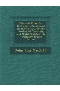 Palms of Elim: Or, Rest and Refreshment in the Valleys, by the Author of 'Morning and Night Watches', &C