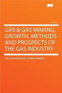 Gas & Gas Making, Growth, Methods and Prospects of the Gas Industry