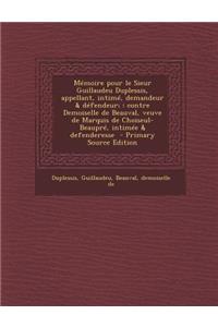 Memoire Pour Le Sieur Guillaudeu Duplessis, Appellant, Intime, Demandeur & Defendeur;: Contre Demoiselle de Beauval, Veuve de Marquis de Choiseul-Beaupre, Intimee & Defenderesse - Primary Source Edition