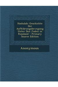Haskalah: Geschichte Der Aufklarungsbewegung Unter Den Juden in Russland - Primary Source Edition