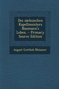 Des Sachsischen Kapellmeisters Naumann's Leben. - Primary Source Edition