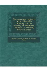 The Marriage Registers of St. Dunstan's Stepney, in the County of Middlesex Volume 2 - Primary Source Edition