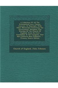 A Collection of All the Ecclesiastical Laws, Canons, Answers, or Rescripts: With Other Memorials Concerning the Government, Discipline and Worship of
