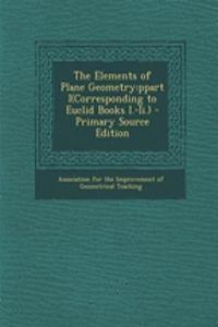 The Elements of Plane Geometry: Ppart I(corresponding to Euclid Books I.-II.)