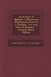 Seven Keys to Baldpate: A Mysterious Melodramatic Farce in a Prologue, Two Acts and an Epilogue...