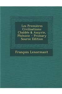 Les Premieres Civilisations: Chaldee & Assyrie, Phenicie - Primary Source Edition