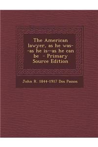 The American Lawyer, as He Was--As He Is--As He Can Be - Primary Source Edition