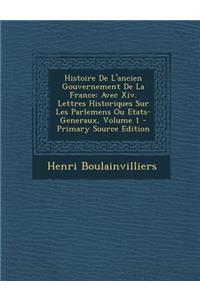 Histoire de L'Ancien Gouvernement de La France: Avec XIV. Lettres Historiques Sur Les Parlemens Ou Etats-Generaux, Volume 1