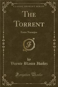 The Torrent: Entre Naranjos (Classic Reprint)