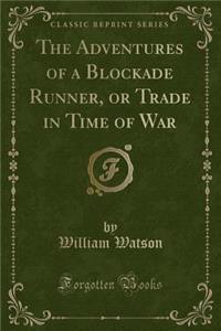The Adventures of a Blockade Runner, or Trade in Time of War (Classic Reprint)